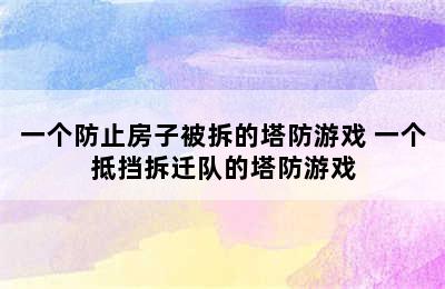 一个防止房子被拆的塔防游戏 一个抵挡拆迁队的塔防游戏